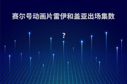 赛尔号动画片雷伊和盖亚出场集数?