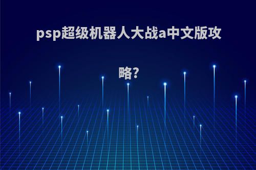 psp超级机器人大战a中文版攻略?