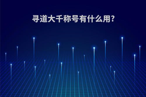 寻道大千称号有什么用?