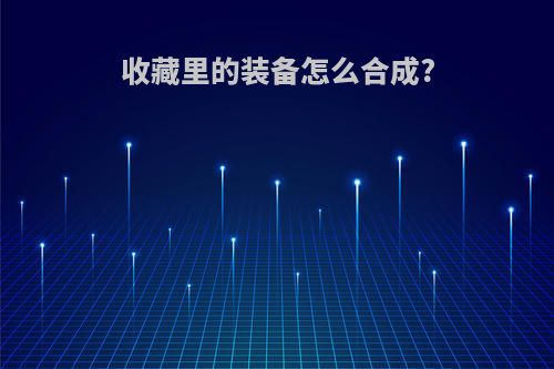 收藏里的装备怎么合成?