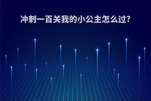 冲刺一百关我的小公主怎么过?