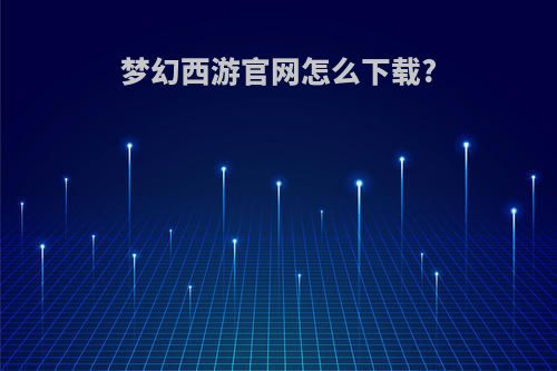 梦幻西游官网怎么下载?