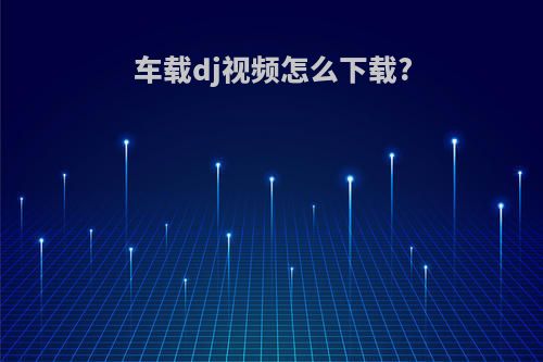 车载dj视频怎么下载?