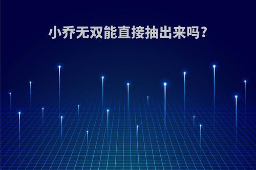 小乔无双能直接抽出来吗?