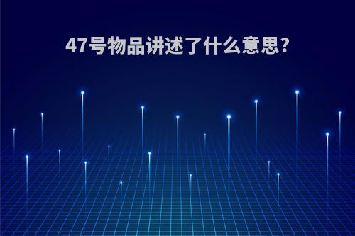 47号物品讲述了什么意思?