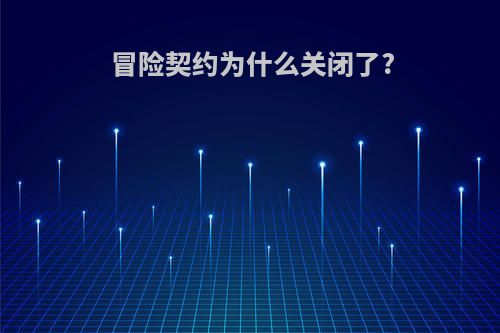 冒险契约为什么关闭了?