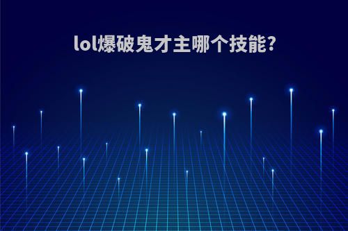 lol爆破鬼才主哪个技能?