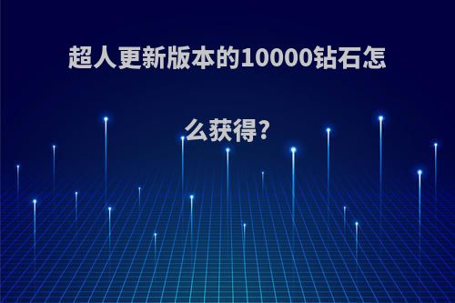 超人更新版本的10000钻石怎么获得?