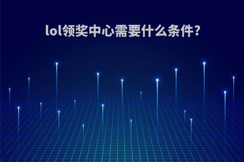 lol领奖中心需要什么条件?