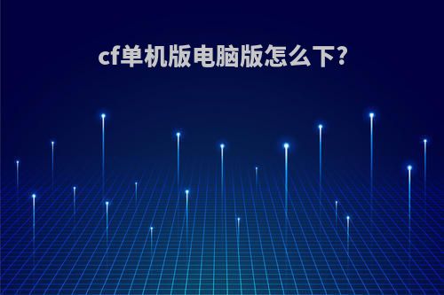 cf单机版电脑版怎么下?