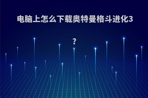 电脑上怎么下载奥特曼格斗进化3?