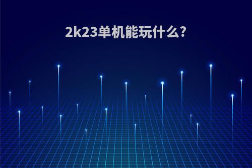 2k23单机能玩什么?