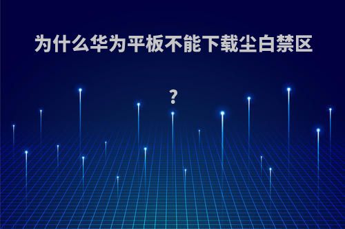 为什么华为平板不能下载尘白禁区?