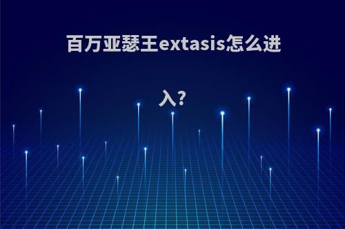 百万亚瑟王extasis怎么进入?