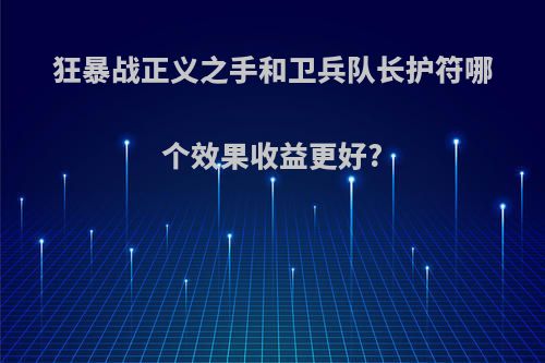 狂暴战正义之手和卫兵队长护符哪个效果收益更好?