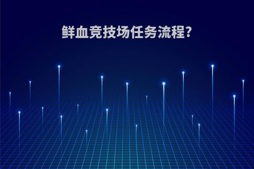 鲜血竞技场任务流程?