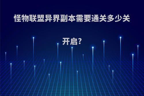 怪物联盟异界副本需要通关多少关开启?