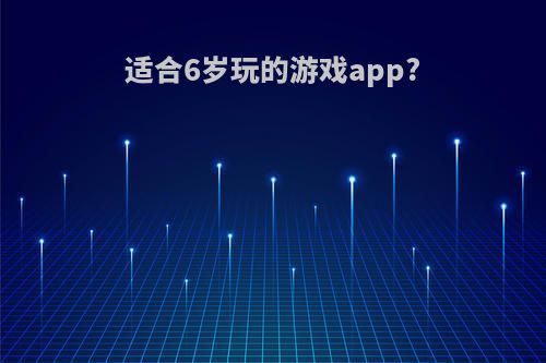 适合6岁玩的游戏app?