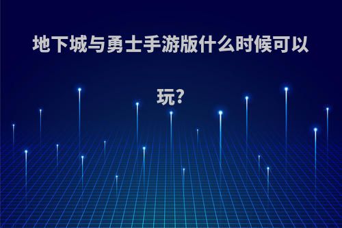 地下城与勇士手游版什么时候可以玩?