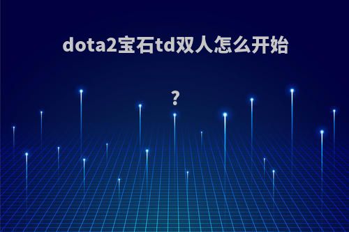 dota2宝石td双人怎么开始?