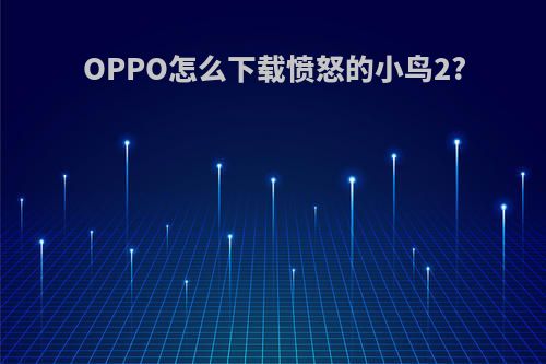 OPPO怎么下载愤怒的小鸟2?