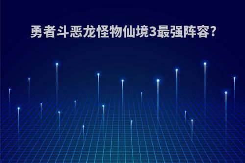 勇者斗恶龙怪物仙境3最强阵容?