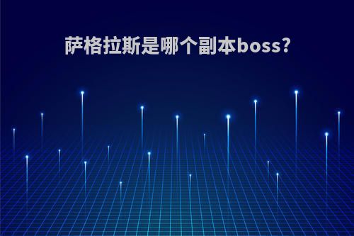 萨格拉斯是哪个副本boss?