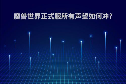魔兽世界正式服所有声望如何冲?