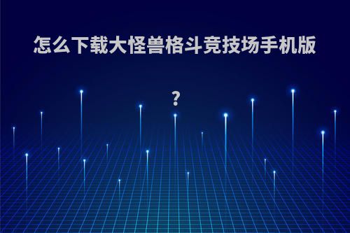 怎么下载大怪兽格斗竞技场手机版?