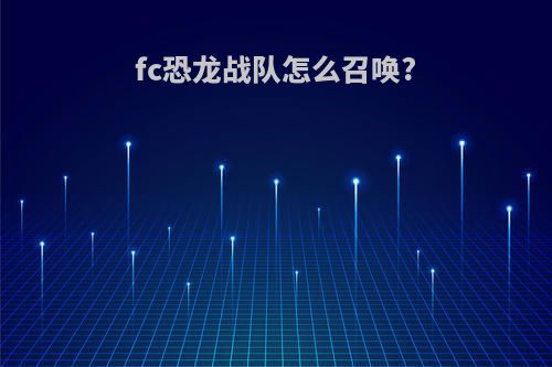 fc恐龙战队怎么召唤?