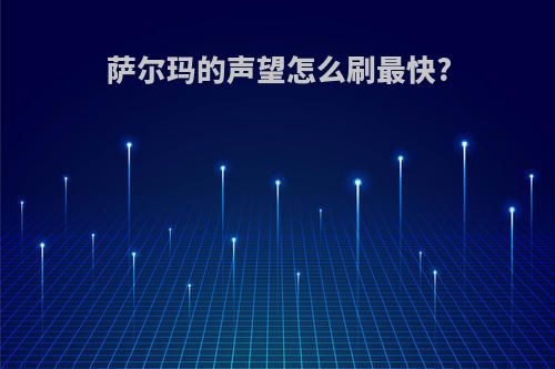 萨尔玛的声望怎么刷最快?