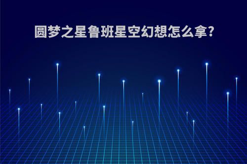 圆梦之星鲁班星空幻想怎么拿?