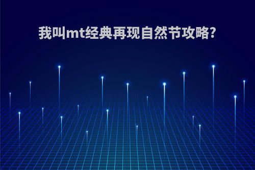 我叫mt经典再现自然节攻略?