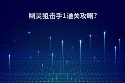 幽灵狙击手1通关攻略?