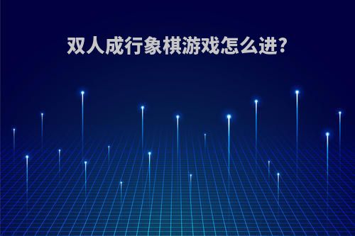 双人成行象棋游戏怎么进?