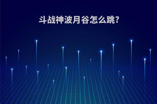 斗战神波月谷怎么跳?