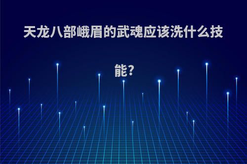 天龙八部峨眉的武魂应该洗什么技能?