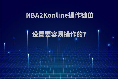 NBA2Konline操作键位设置要容易操作的?