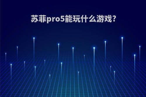 苏菲pro5能玩什么游戏?