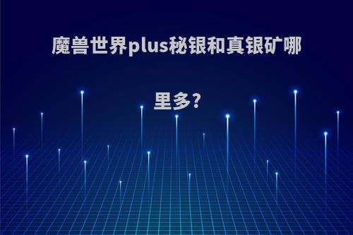 魔兽世界plus秘银和真银矿哪里多?