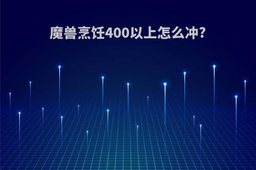 魔兽烹饪400以上怎么冲?