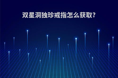 双星洞独珍戒指怎么获取?