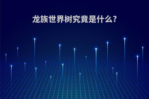 龙族世界树究竟是什么?