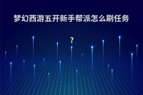 梦幻西游五开新手帮派怎么刷任务?