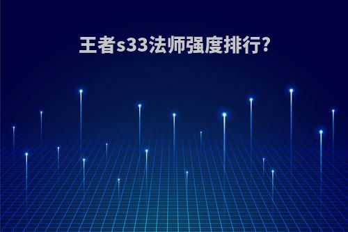 王者s33法师强度排行?