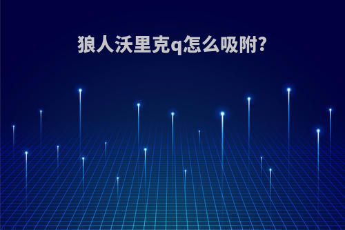 狼人沃里克q怎么吸附?