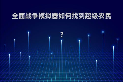 全面战争模拟器如何找到超级农民?