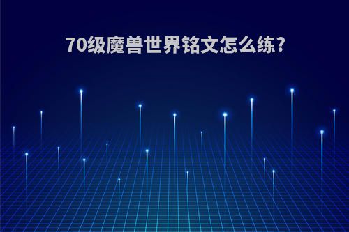 70级魔兽世界铭文怎么练?