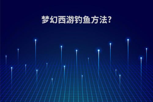 梦幻西游钓鱼方法?