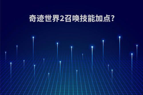 奇迹世界2召唤技能加点?